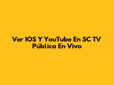 Ver IOS Y YouTube En SC TV Pública En Vivo