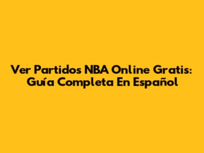 Ver Partidos NBA Online Gratis: Guía Completa En Español