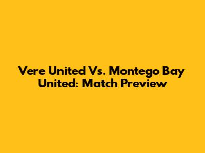 Vere United Vs. Montego Bay United: Match Preview