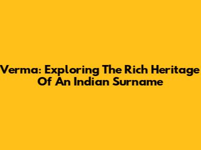 Verma: Exploring The Rich Heritage Of An Indian Surname