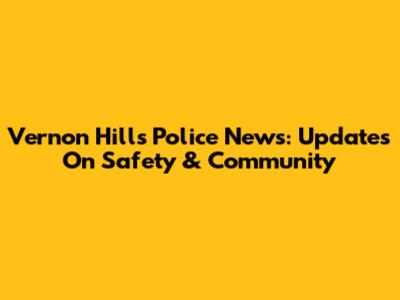 Vernon Hills Police News: Updates On Safety & Community