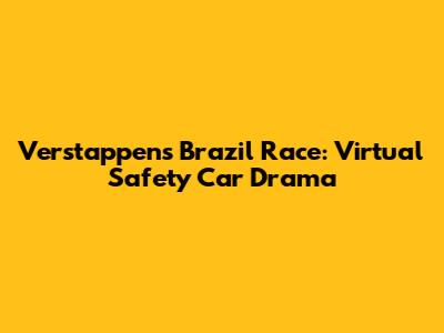 Verstappen's Brazil Race: Virtual Safety Car Drama