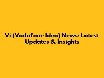 Vi (Vodafone Idea) News: Latest Updates & Insights