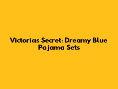 Victoria's Secret: Dreamy Blue Pajama Sets