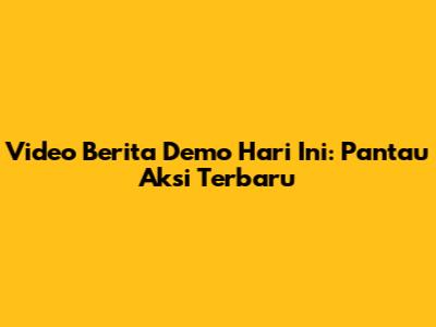 Video Berita Demo Hari Ini: Pantau Aksi Terbaru