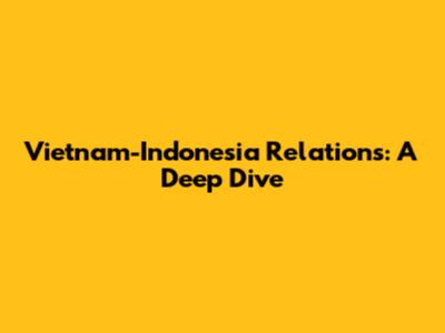 Vietnam-Indonesia Relations: A Deep Dive