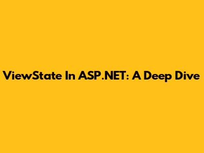 ViewState In ASP.NET: A Deep Dive