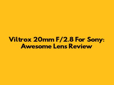 Viltrox 20mm F/2.8 For Sony: Awesome Lens Review