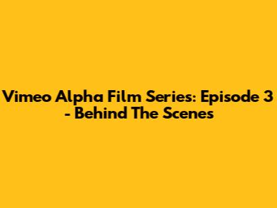 Vimeo Alpha Film Series: Episode 3 - Behind The Scenes