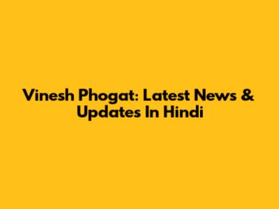Vinesh Phogat: Latest News & Updates In Hindi