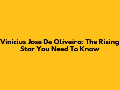 Vinicius Jose De Oliveira: The Rising Star You Need To Know