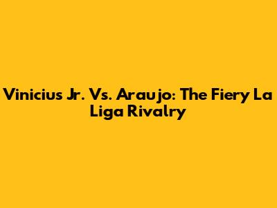 Vinicius Jr. Vs. Araujo: The Fiery La Liga Rivalry