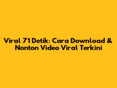 Viral 71 Detik: Cara Download & Nonton Video Viral Terkini