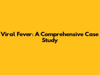 Viral Fever: A Comprehensive Case Study
