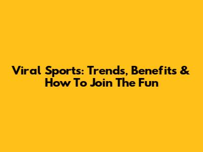 Viral Sports: Trends, Benefits & How To Join The Fun