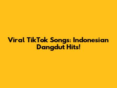 Viral TikTok Songs: Indonesian Dangdut Hits!