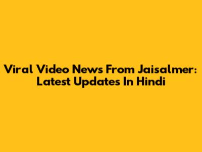 Viral Video News From Jaisalmer: Latest Updates In Hindi
