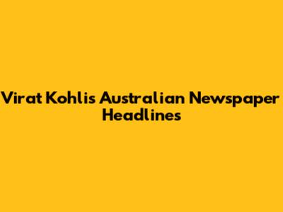 Virat Kohli's Australian Newspaper Headlines
