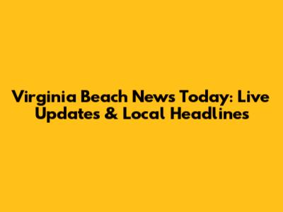 Virginia Beach News Today: Live Updates & Local Headlines