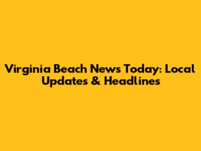 Virginia Beach News Today: Local Updates & Headlines