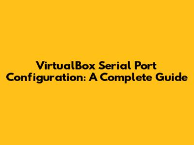 VirtualBox Serial Port Configuration: A Complete Guide