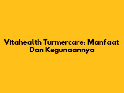 Vitahealth Turmercare: Manfaat Dan Kegunaannya