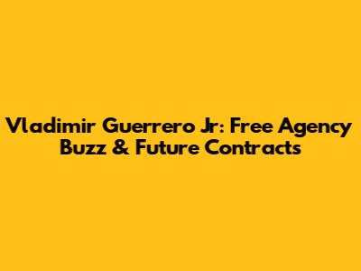 Vladimir Guerrero Jr: Free Agency Buzz & Future Contracts