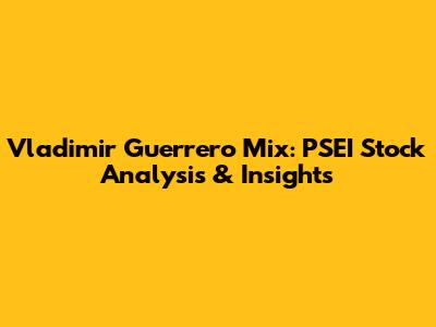 Vladimir Guerrero Mix: PSEI Stock Analysis & Insights