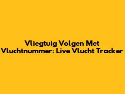 Vliegtuig Volgen Met Vluchtnummer: Live Vlucht Tracker
