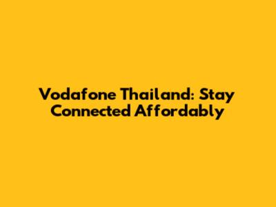 Vodafone Thailand: Stay Connected Affordably