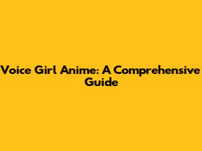 Voice Girl Anime: A Comprehensive Guide