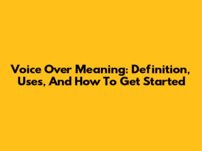 Voice Over Meaning: Definition, Uses, And How To Get Started