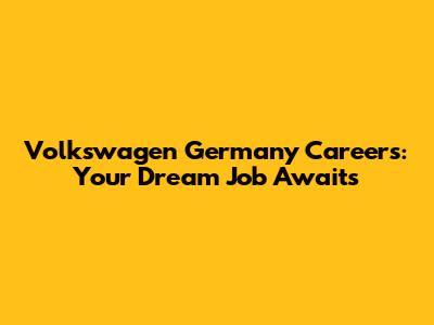 Volkswagen Germany Careers: Your Dream Job Awaits