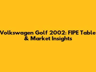 Volkswagen Golf 2002: FIPE Table & Market Insights