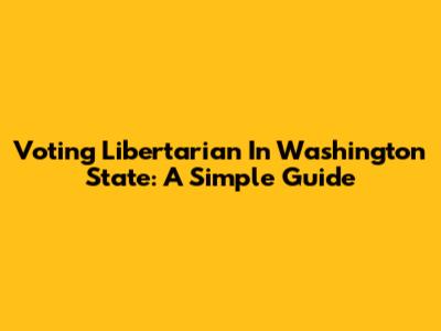 Voting Libertarian In Washington State: A Simple Guide
