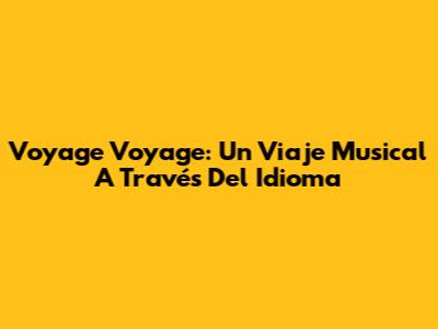 Voyage Voyage: Un Viaje Musical A Través Del Idioma