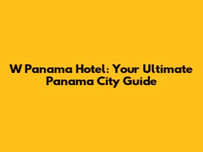 W Panama Hotel: Your Ultimate Panama City Guide