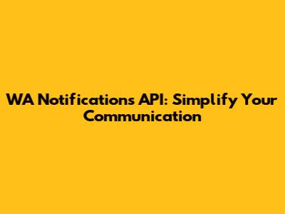 WA Notifications API: Simplify Your Communication