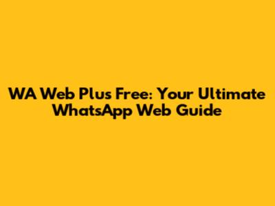 WA Web Plus Free: Your Ultimate WhatsApp Web Guide