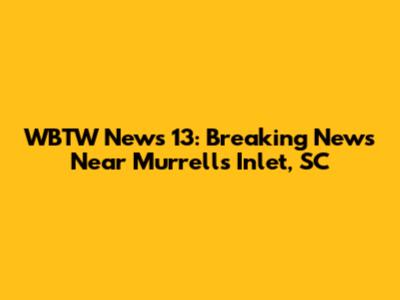 WBTW News 13: Breaking News Near Murrells Inlet, SC
