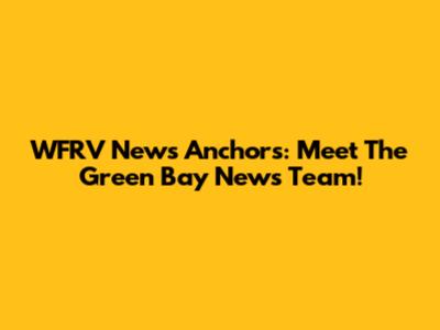 WFRV News Anchors: Meet The Green Bay News Team!