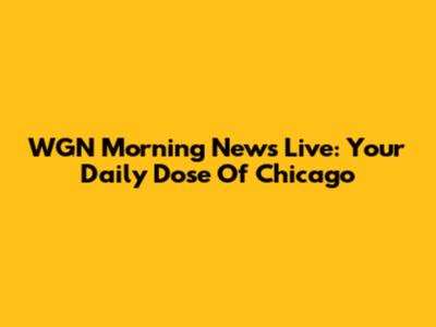 WGN Morning News Live: Your Daily Dose Of Chicago