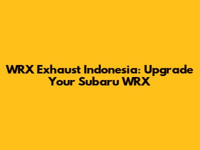 WRX Exhaust Indonesia: Upgrade Your Subaru WRX