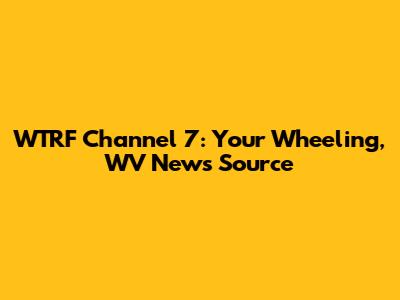 WTRF Channel 7: Your Wheeling, WV News Source
