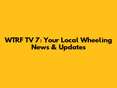 WTRF TV 7: Your Local Wheeling News & Updates