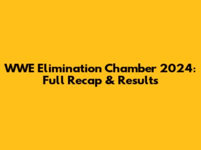 WWE Elimination Chamber 2024: Full Recap & Results
