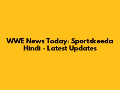 WWE News Today: Sportskeeda Hindi - Latest Updates