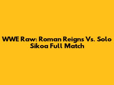 WWE Raw: Roman Reigns Vs. Solo Sikoa Full Match