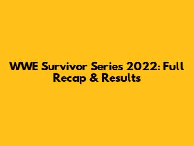 WWE Survivor Series 2022: Full Recap & Results