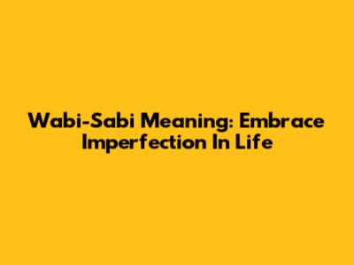 Wabi-Sabi Meaning: Embrace Imperfection In Life